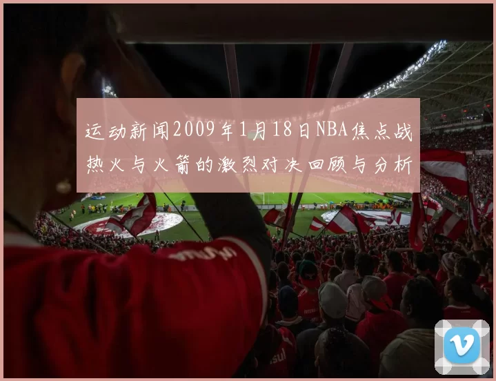 运动新闻2009年1月18日NBA焦点战热火与火箭的激烈对决回顾与分析